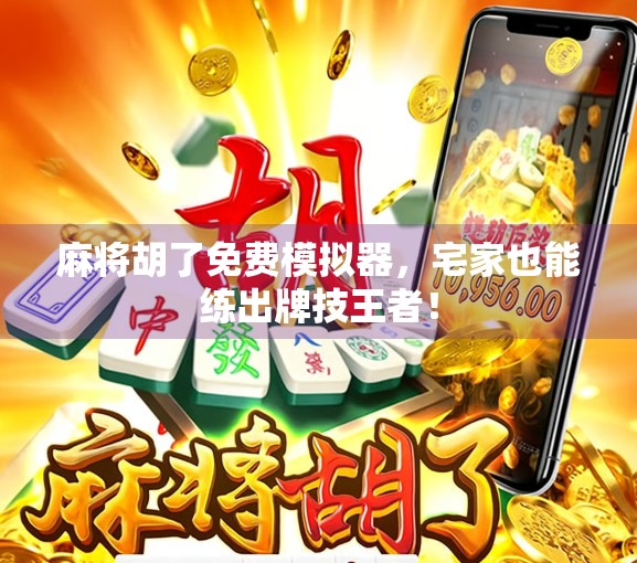 麻将胡了免费模拟器,宅家也能练出牌技王者!