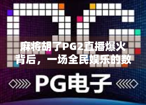 麻将胡了PG2直播爆火背后，一场全民娱乐的数字狂欢