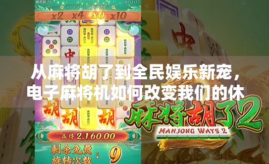 从麻将胡了到全民娱乐新宠，电子麻将机如何改变我们的休闲方式？