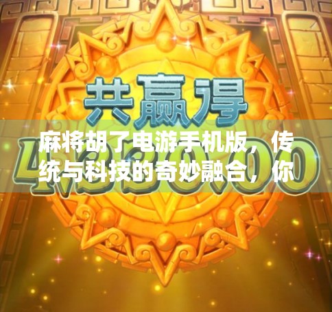 麻将胡了电游手机版,传统与科技的奇妙融合,你玩过吗? 麻将胡了电游手机版,传统与科技的奇妙融合,你玩过吗?