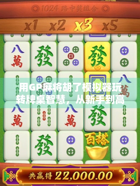 用GP麻将胡了模拟器玩转牌桌智慧,从新手到高手的进阶之路 用GP麻将胡了模拟器玩转牌桌智慧,从新手到高手的进阶之路
