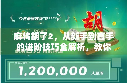 麻将胡了2,从新手到高手的进阶技巧全解析,教你轻松赢牌不翻车! 麻将胡了2,从新手到高手的进阶技巧全解析,教你轻松赢牌不翻车!