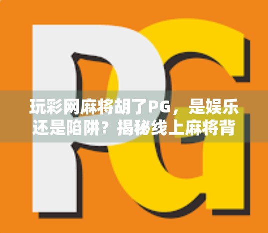 玩彩网麻将胡了PG,是娱乐还是陷阱?揭秘线上麻将背后的真相 玩彩网麻将胡了PG,是娱乐还是陷阱?揭秘线上麻将背后的真相