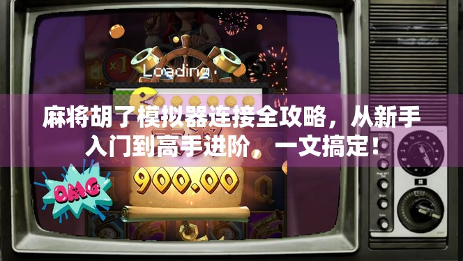 麻将胡了模拟器连接全攻略，从新手入门到高手进阶，一文搞定！