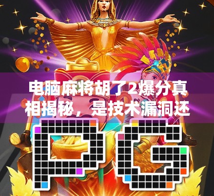 电脑麻将胡了2爆分真相揭秘，是技术漏洞还是玩家神操作？