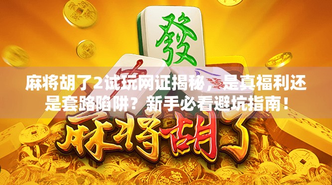 麻将胡了2试玩网证揭秘，是真福利还是套路陷阱？新手必看避坑指南！