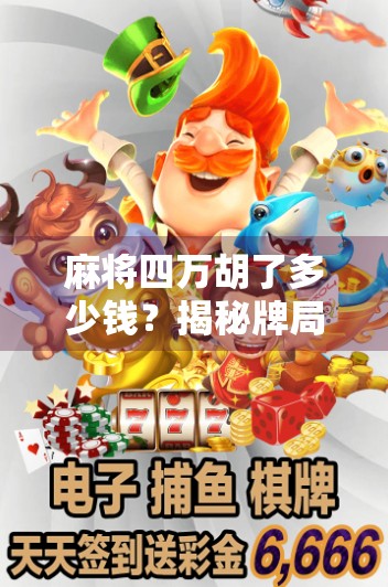 麻将四万胡了多少钱?揭秘牌局背后的钱景与风险! 麻将四万胡了多少钱?揭秘牌局背后的钱景与风险!
