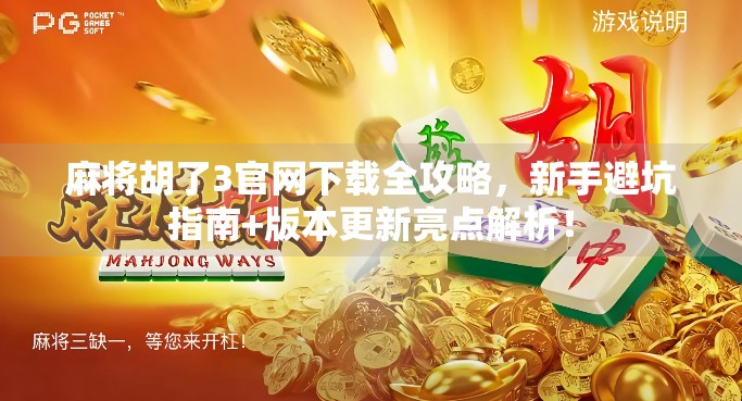 麻将胡了3官网下载全攻略，新手避坑指南+版本更新亮点解析！