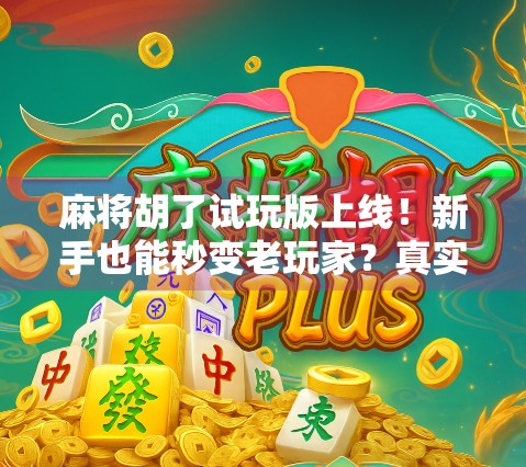麻将胡了试玩版上线！新手也能秒变老玩家？真实体验告诉你答案！