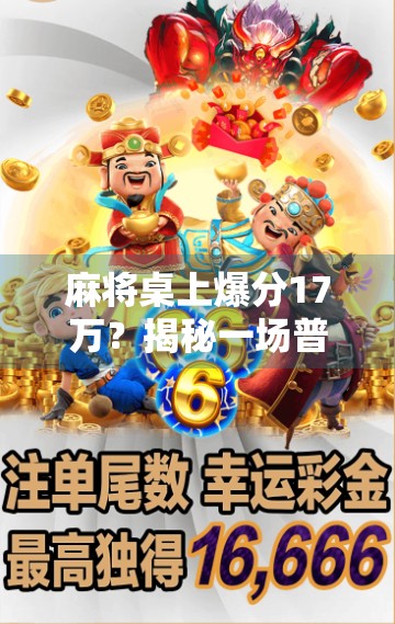 麻将桌上爆分17万？揭秘一场普通人如何一夜暴富的传奇经历！
