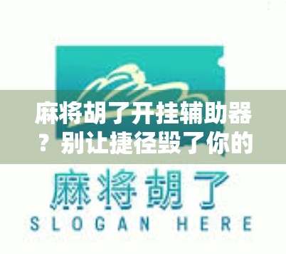 麻将胡了开挂辅助器？别让捷径毁了你的牌局人生！