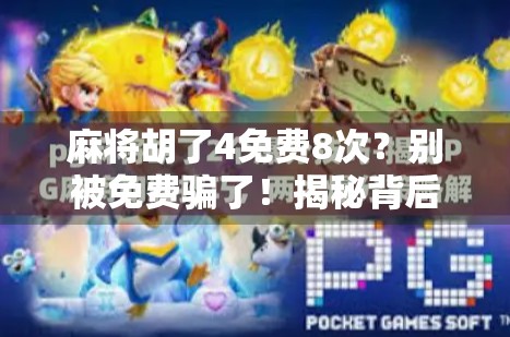 麻将胡了4免费8次？别被免费骗了！揭秘背后隐藏的套路与真相