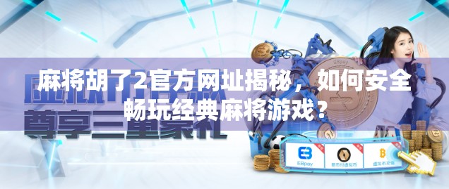 麻将胡了2官方网址揭秘，如何安全畅玩经典麻将游戏？