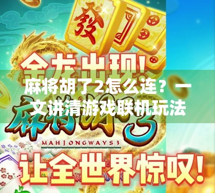 麻将胡了2怎么连？一文讲清游戏联机玩法与常见问题解决指南
