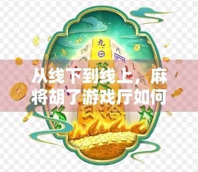 从线下到线上，麻将胡了游戏厅如何在数字浪潮中逆势突围？