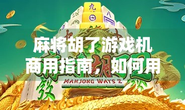 麻将胡了游戏机商用指南,如何用一台机器撬动社区经济新风口? 麻将胡了游戏机商用指南,如何用一台机器撬动社区经济新风口?