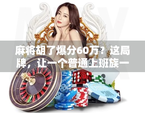 麻将胡了爆分60万？这局牌，让一个普通上班族一夜暴富，也暴露了人性最真实的一面！