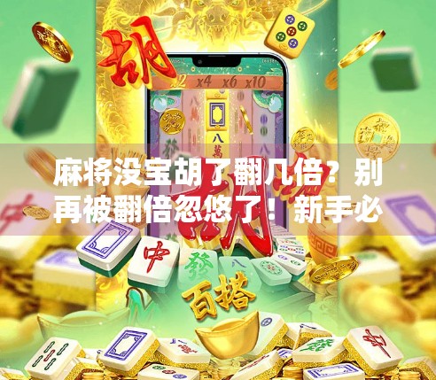 麻将没宝胡了翻几倍?别再被翻倍忽悠了!新手必看的规则避坑指南! 麻将没宝胡了翻几倍?别再被翻倍忽悠了!新手必看的规则避坑指南!