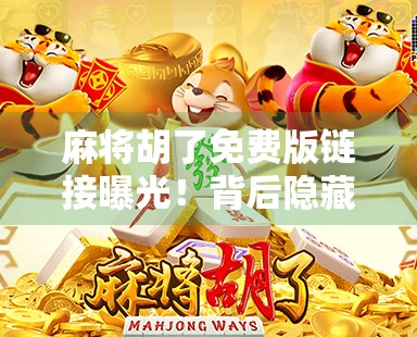 麻将胡了免费版链接曝光！背后隐藏的免费陷阱你中招了吗？