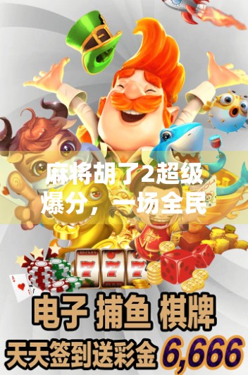 麻将胡了2超级爆分，一场全民狂欢背后的上头密码