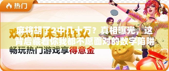 麻将胡了2中几十万?真相曝光,这背后藏着你我都不愿面对的数字陷阱 麻将胡了2中几十万?真相曝光,这背后藏着你我都不愿面对的数字陷阱