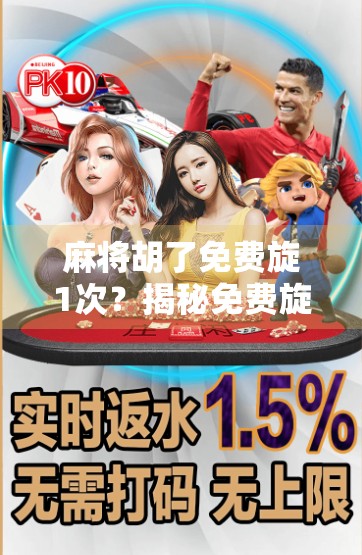 麻将胡了免费旋1次？揭秘免费旋背后的玄机，你真的赚到了吗？