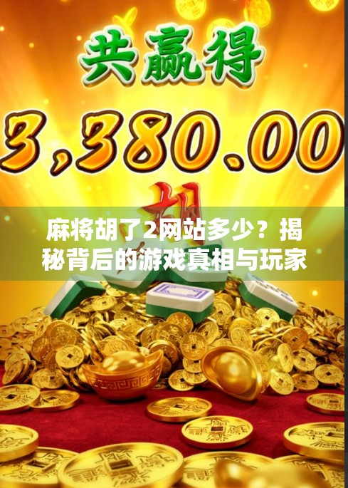 麻将胡了2网站多少？揭秘背后的游戏真相与玩家避坑指南！