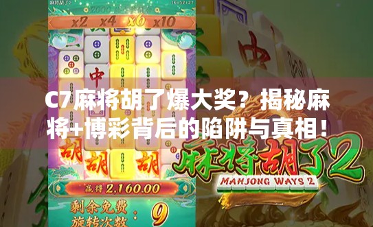 C7麻将胡了爆大奖?揭秘麻将+博彩背后的陷阱与真相! C7麻将胡了爆大奖?揭秘麻将+博彩背后的陷阱与真相!