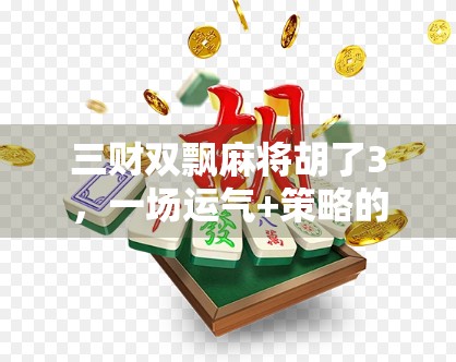 三财双飘麻将胡了3,一场运气+策略的极致博弈,你敢信? 三财双飘麻将胡了3,一场运气+策略的极致博弈,你敢信?