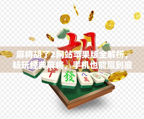 麻将胡了2网站苹果版全解析，畅玩经典麻将，手机也能赢到底！