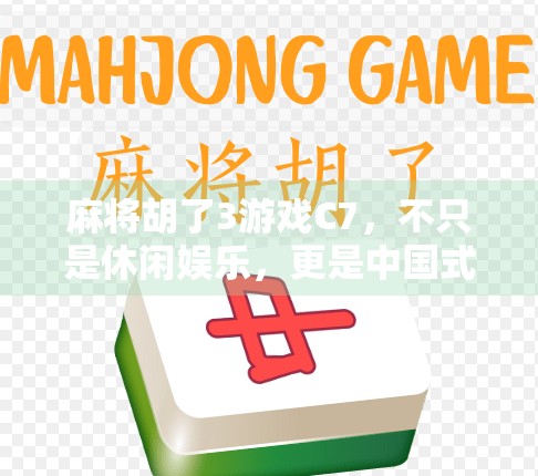 麻将胡了3游戏C7,不只是休闲娱乐,更是中国式社交的数字缩影