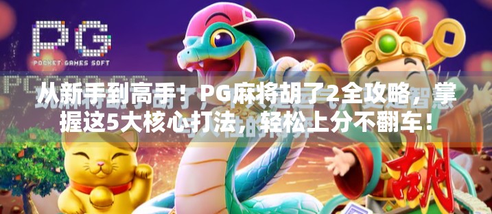 从新手到高手!PG麻将胡了2全攻略,掌握这5大核心打法,轻松上分不翻车! 从新手到高手!PG麻将胡了2全攻略,掌握这5大核心打法,轻松上分不翻车!