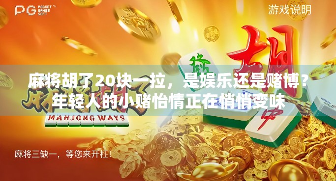 麻将胡了20块一拉,是娱乐还是赌博?年轻人的小赌怡情正在悄悄变味 麻将胡了20块一拉,是娱乐还是赌博?年轻人的小赌怡情正在悄悄变味