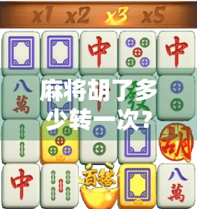 麻将胡了多少转一次？揭秘牌局背后的轮转玄机！