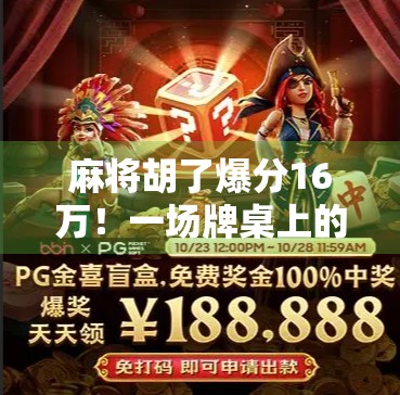 麻将胡了爆分16万！一场牌桌上的奇迹如何改写普通人的命运？