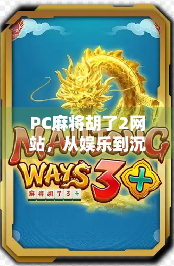 PC麻将胡了2网站,从娱乐到沉迷,我们该如何理性对待在线麻将游戏? PC麻将胡了2网站,从娱乐到沉迷,我们该如何理性对待在线麻将游戏?