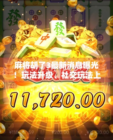 麻将胡了3最新消息曝光!玩法升级、社交玩法上线,玩家直呼这波操作太秀了!