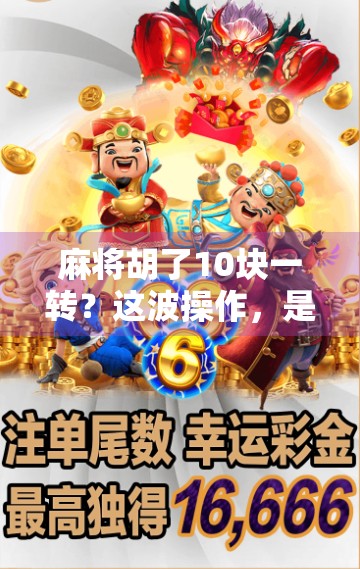 麻将胡了10块一转?这波操作,是娱乐还是陷阱?
