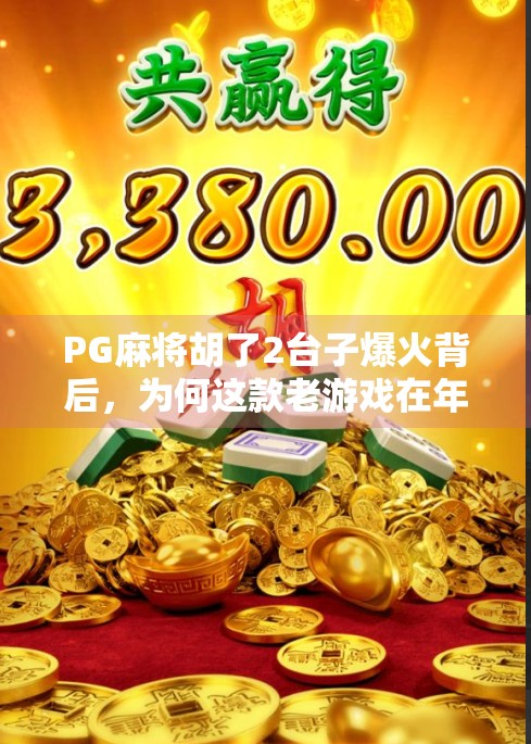 PG麻将胡了2台子爆火背后，为何这款老游戏在年轻人中突然走红？