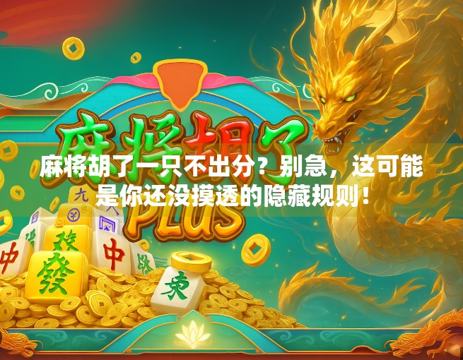 麻将胡了一只不出分？别急，这可能是你还没摸透的隐藏规则！