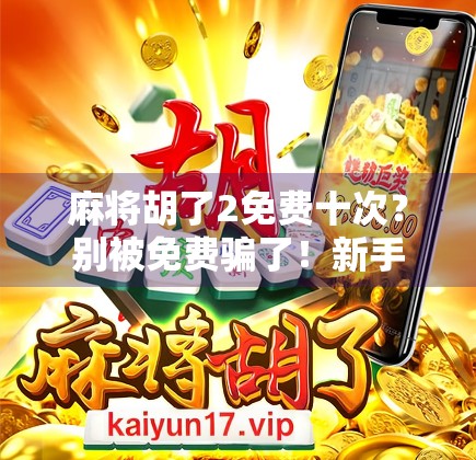 麻将胡了2免费十次?别被免费骗了!新手必看的防坑指南!