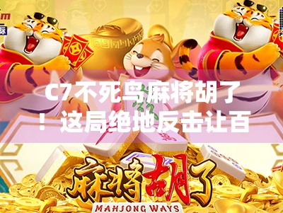 C7不死鸟麻将胡了！这局绝地反击让百万观众沸腾，运气还是实力？