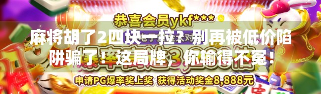 麻将胡了2四块一拉？别再被低价陷阱骗了！这局牌，你输得不冤！