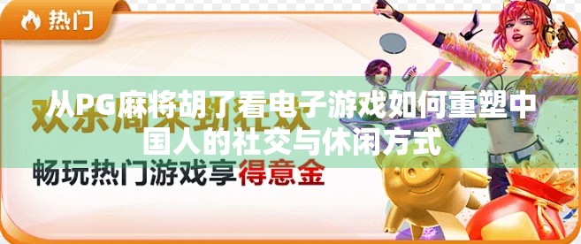 从PG麻将胡了看电子游戏如何重塑中国人的社交与休闲方式
