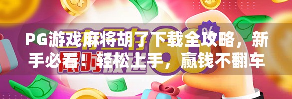 PG游戏麻将胡了下载全攻略，新手必看！轻松上手，赢钱不翻车！