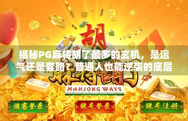 揭秘PG麻将胡了最多的玄机，是运气还是套路？普通人也能逆袭的底层逻辑！