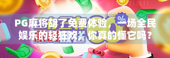 PG麻将胡了免费体验，一场全民娱乐的轻狂欢，你真的懂它吗？