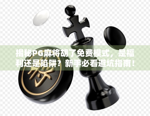 揭秘PG麻将胡了免费模式,是福利还是陷阱?新手必看避坑指南!