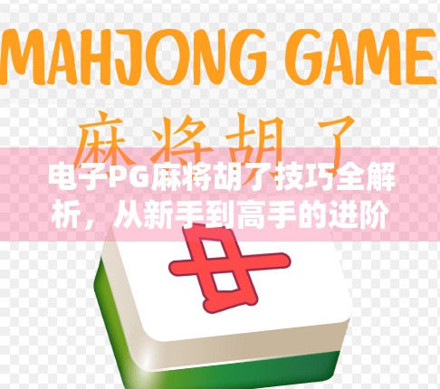 电子PG麻将胡了技巧全解析,从新手到高手的进阶之路 电子PG麻将胡了技巧全解析,从新手到高手的进阶之路