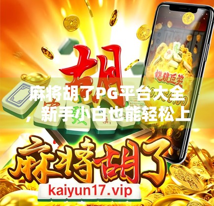 麻将胡了PG平台大全，新手小白也能轻松上手的在线麻将攻略指南！